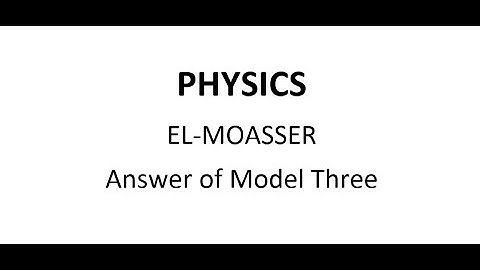 Physics: Answers of model three from "El-Moasser" for second secondary (2nd term 2020)