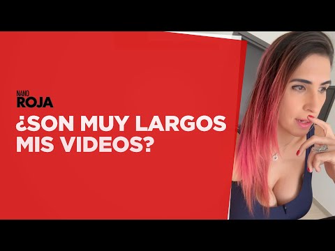 ¿Son muy largos mis videos? /nanoRoja