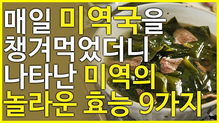 미역의 효능 9가지, 매일 미역국만 잘 챙겨먹어도 이 질병 싹! 없애줍니다.