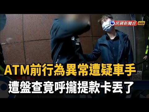 ATM前行為異常遭疑車手 遭盤查竟呼攏提款卡丟了－民視新聞
