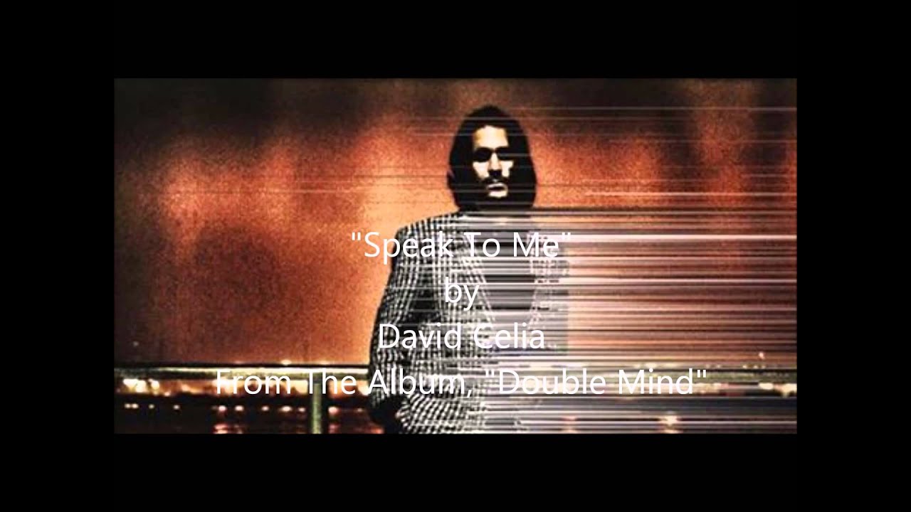 Watch "Speak To Me" by David Celia (from the album, Double Mind) on YouTube Watch "Speak To Me" by David Celia (from the album, Double Mind) on YouTube
