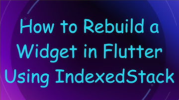 How to Rebuild a Widget in Flutter Using IndexedStack