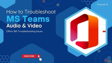 How To Troubleshoot MS Teams Audio & Video | O365 Troubleshooting Issues