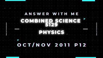 Answer with me - Combined Science 5129 Physics paper 12 Oct/Nov 2011 (2011/W/12)