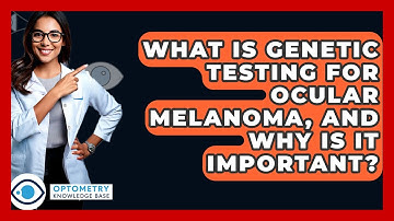 What Is Genetic Testing For Ocular Melanoma, And Why Is It Important? - Optometry Knowledge Base