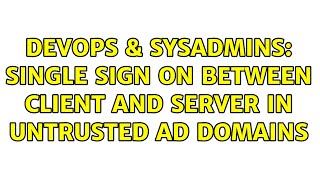 Celebrity DevOps & SysAdmins: Single Sign on between client and server in untrusted AD domains Profile