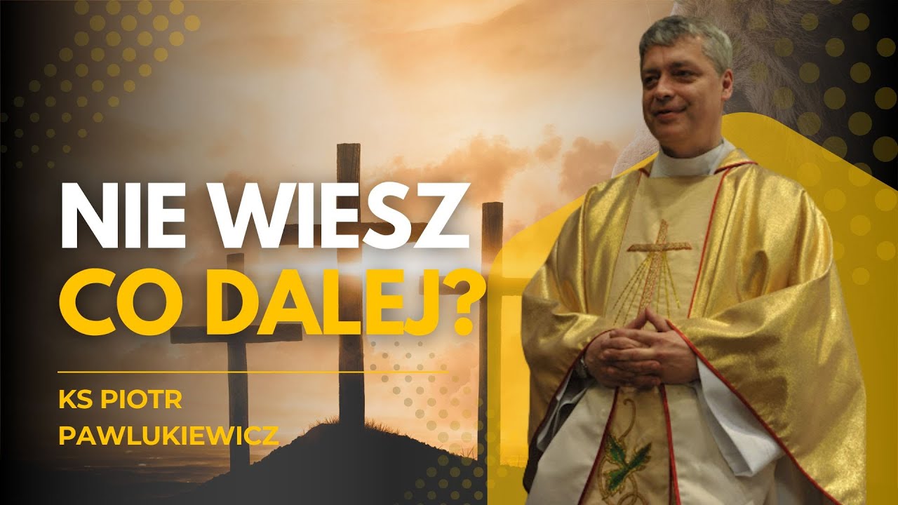 GDY NIE WIESZ, CO DALEJ… BÓG JUŻ MA ODPOWIEDŹ! KS. PIOTR PAWLUKIEWICZ