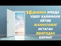 10 ДАКИКА ИЧИДА ШУ КАЛИМАНИ АЙТИБ  ЖАННАТНИНГ ИСТАГАН ЭШИГИДАН КИРИНГ