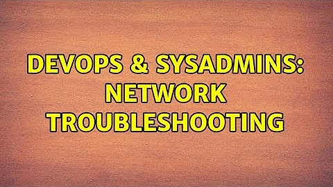 DevOps & SysAdmins: Network troubleshooting