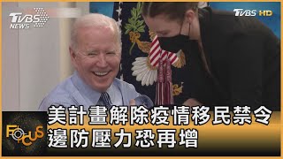 美國計畫解除疫情移民禁令 邊防壓力恐再增｜方念華｜FOCUS全球新聞 20220331