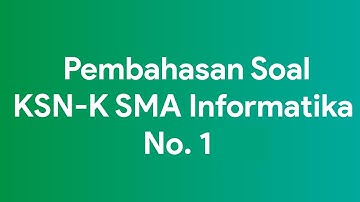 Pembahasan Soal KSN-K Informatika No. 1