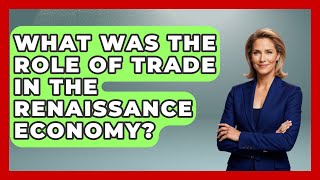 What Was The Role Of Trade In The Renaissance Economy? - Europe Through the Ages