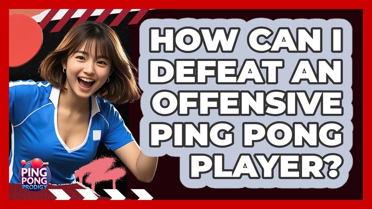 How Can I Defeat An Offensive Ping Pong Player? - Ping Pong Prodigy