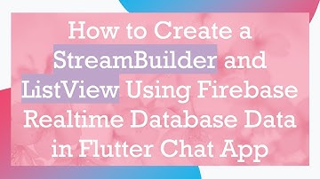 How to Create a StreamBuilder and ListView Using Firebase Realtime Database Data in Flutter Chat App