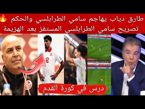 طارق دياب يهاجم سامي الطرابلسي والحكم تصريح سامي الطرابلسي المستفز بعد هزيمة منتخب تونس امام نيجيريا
