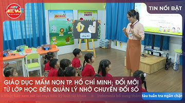 GIÁO DỤC MẦM NON TP. HỒ CHÍ MINH: ĐỔI MỚI TỪ LỚP HỌC ĐẾN QUẢN LÝ NHỜ CHUYỂN ĐỔI SỐ
