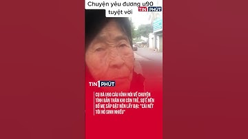 CỤ BÀ U90 CÁU KỈNH NÓI VỀ CHUYỆN TÌNH BẢN THÂN KHI CÒN TRẺ, SỢ Ế NÊN BỐ MẸ SẮP ĐẶT NÊN LẤY ĐẠI