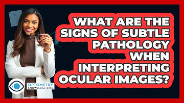 What Are The Signs Of Subtle Pathology When Interpreting Ocular Images? - Optometry Knowledge Base