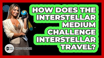 How Does The Interstellar Medium Challenge Interstellar Travel? - Physics Frontier