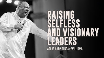Raising Selfless And Visionary Leaders: Why It Matters | Archbishop Duncan-Williams