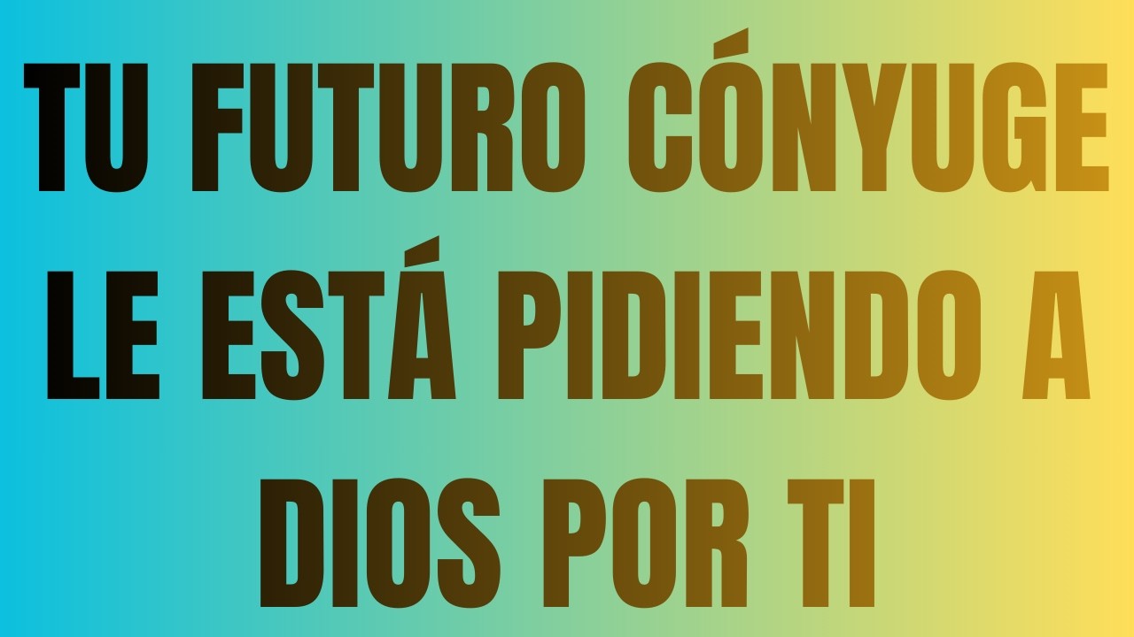 Tu Futuro Cónyuge Le Está Pidiendo a Dios por Ti