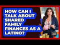 How Can I Talk About Shared Family Finances As A Latino? - Latino Finance Experts