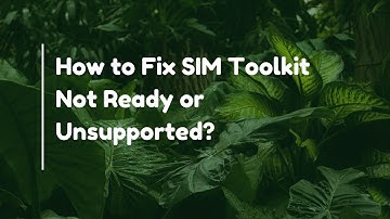 How to Fix SIM Toolkit Not Ready or Unsupported?