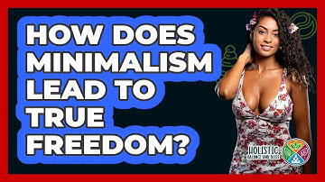 How Does Minimalism Lead To True Freedom? - Holistic Balance And Bliss