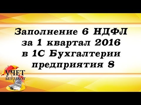 Заполнение 6 НДФЛ за 1 квартал 2016 в 1С Бухгалтерии предприятия 8