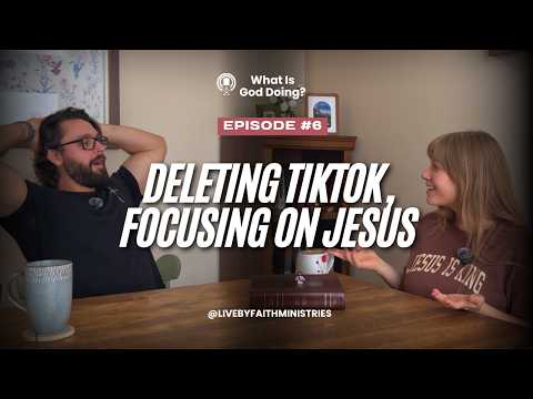 Ep. 6 | What’s God Doing? — Deleting TikTok, Focusing on Jesus