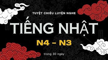 Tuyệt Chiêu LUYỆN NGHE TIẾNG NHẬT N4 N3 TRONG 30 NGÀY