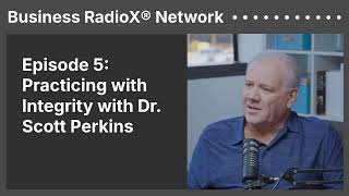 Episode 5: Practicing with Integrity with Dr. Scott Perkins | Business RadioX® Network