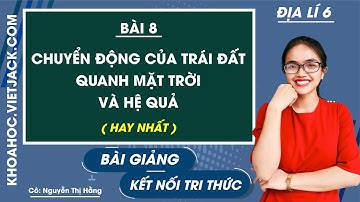 Địa lí Lớp 6 Bài 8: Chuyển động của Trái Đất quanh Mặt Trời và hệ quả | Kết nối tri thức (HAY NHẤT)