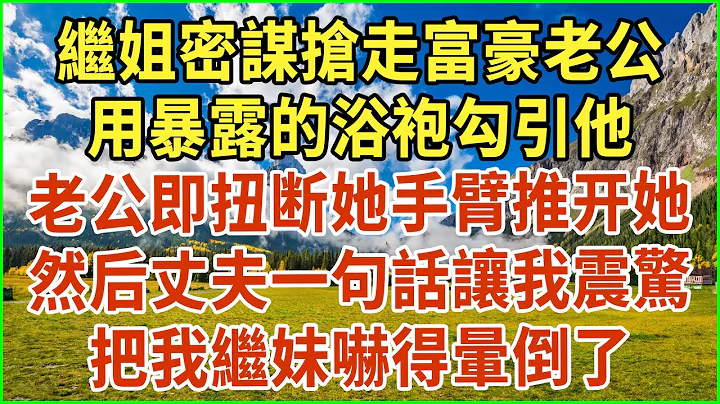 繼姐密謀搶走富豪老公，用暴露的浴袍勾引他！老公即扭斷她手臂推開她！然後丈夫一句話讓我震驚！把我繼妹嚇得暈倒了！#生活經驗 #情感故事 #深夜淺讀 #幸福人生 #深夜淺談 #倫理故事 #人生哲學 - 天天要聞