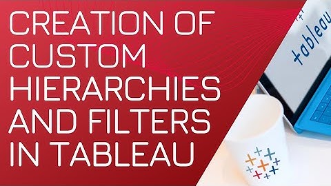 Creation of custom Hierarchies and Filters in Tableau