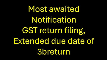 most awaited return filing notification, extended due date of 3breturn