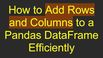 How to Add Rows and Columns to a Pandas DataFrame Efficiently