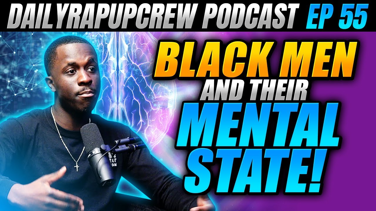 BLACK MEN AND THEIR MENTAL STATE! | Dailyrapupcrew Podcast Ep 55 Ft 