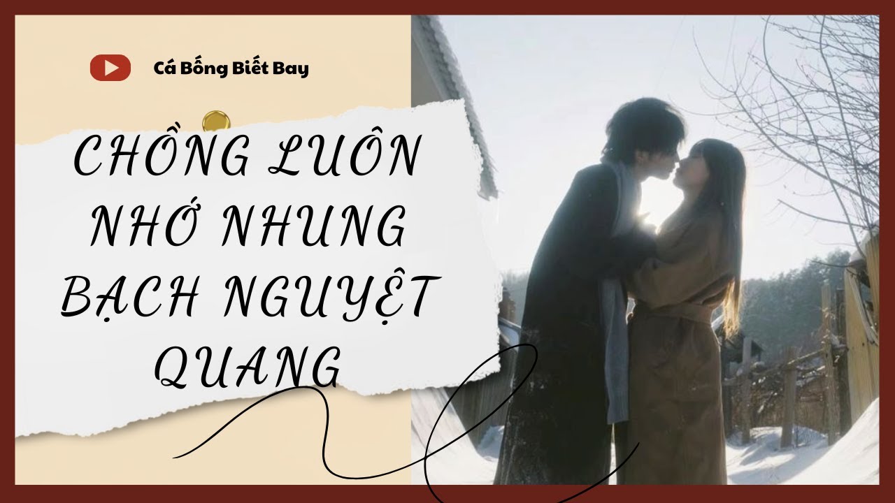 [Audio Truyện][FULL] CHỒNG LUÔN NHỚ NHUNG BẠCH NGUYỆT QUANG|| Cá Bống Biết Bay|| Ngôn Tình Ngược Tâm