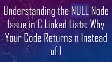 Understanding the NULL Node Issue in C Linked Lists: Why Your Code Returns n Instead of 1