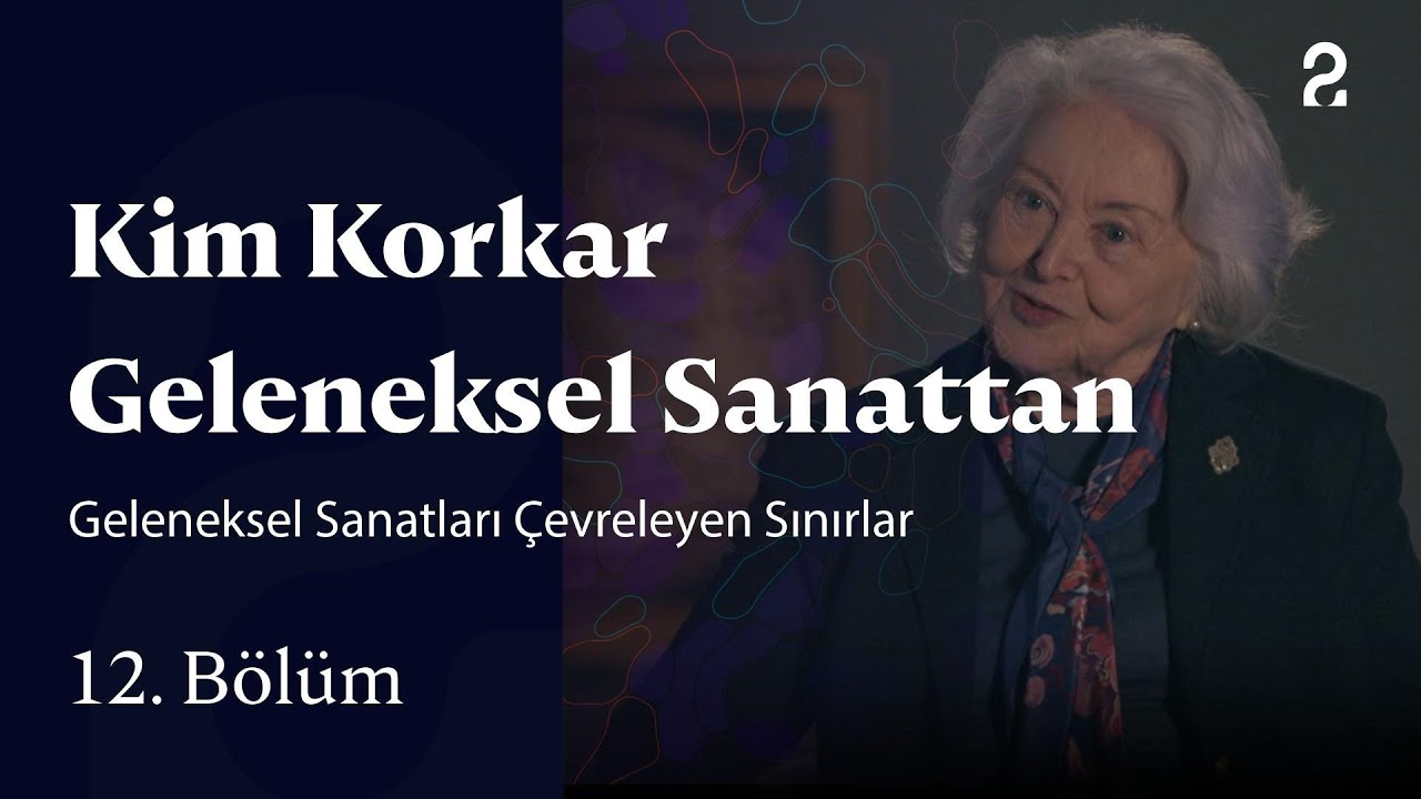 Geleneksel Sanatları Çevreleyen Sınırlar | Kim Korkar Geleneksel Sanattan | 12. Bölüm