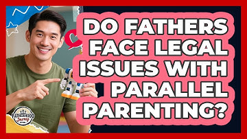 Do Fathers Face Legal Issues With Parallel Parenting? - Fatherhood Journey Network