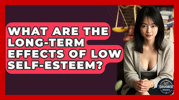 What Are The Long-term Effects Of Low Self-esteem? - Get Divorce Answers