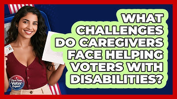 What Challenges Do Caregivers Face Helping Voters With Disabilities? - First Time Voter Expert