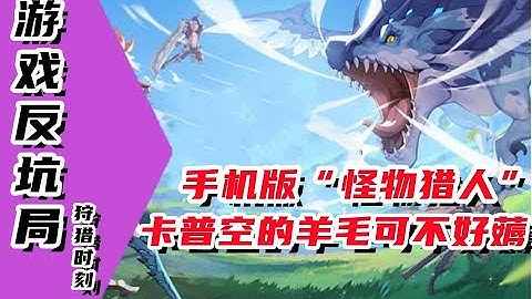 【遊戲反坑局】狩獵時刻，在手機上玩《怪物獵人》靠譜嗎 - 天天要聞