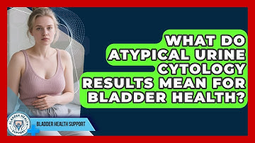 What Do Atypical Urine Cytology Results Mean For Bladder Health? - Bladder Health Support