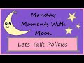 Lets Talk Politics: Monday Moments With Moon