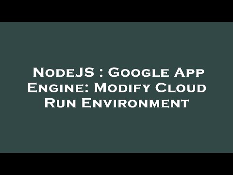 NodeJS : Google App Engine: Modify Cloud Run Environment