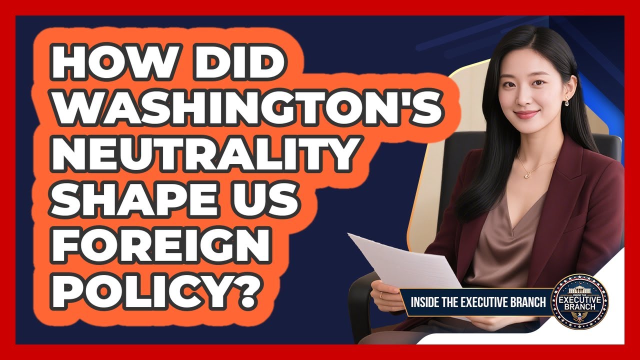 How Did Washington's Neutrality Shape US Foreign Policy? - Inside the Executive Branch