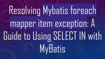 Resolving Mybatis foreach mapper item exception: A Guide to Using SELECT IN with MyBatis